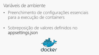 Variáveis de ambiente
• Preenchimento de configurações essenciais
para a execução de containers
• Sobreposição de valores definidos no
appsettings.json
 