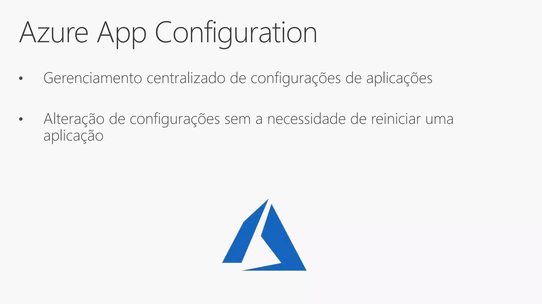 Azure App Configuration
• Gerenciamento centralizado de configurações de aplicações
• Alteração de configurações sem a necessidade de reiniciar uma
aplicação
 