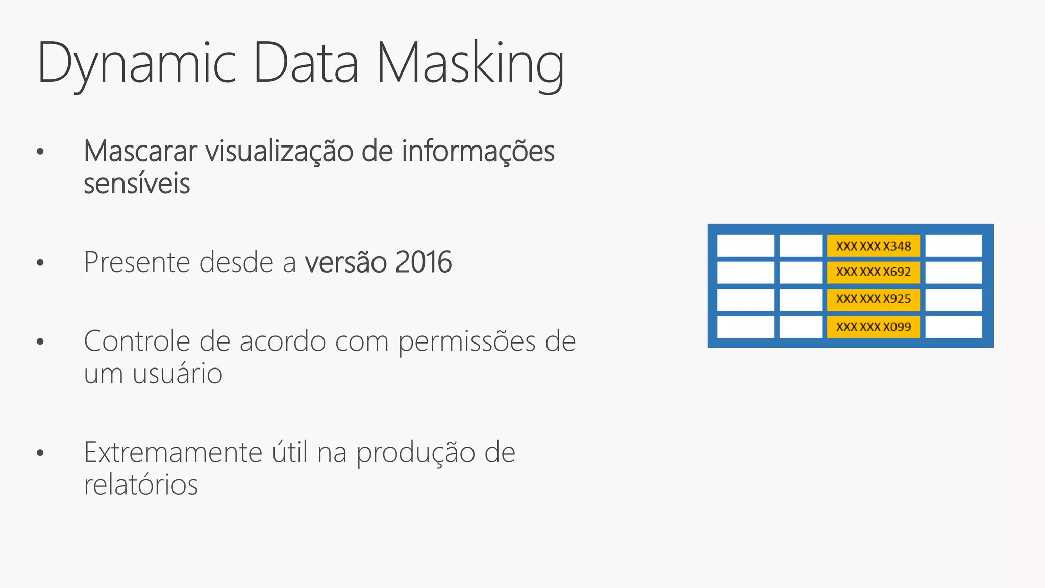 Dynamic Data Masking
• Mascarar visualização de informações
sensíveis
• Presente desde a versão 2016
• Controle de acordo com permissões de
um usuário
• Extremamente útil na produção de
relatórios
 