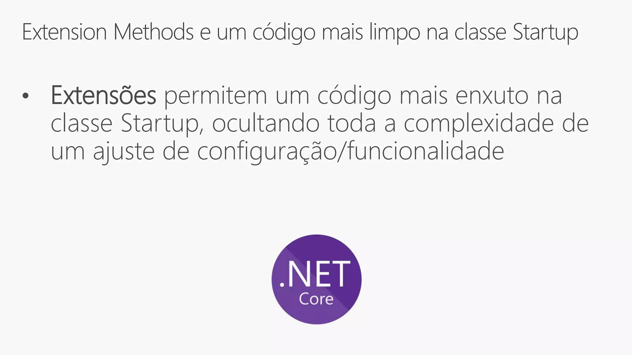 Extension Methods e um código mais limpo na classe Startup
• Extensões permitem um código mais enxuto na
classe Startup, ocultando toda a complexidade de
um ajuste de configuração/funcionalidade
 