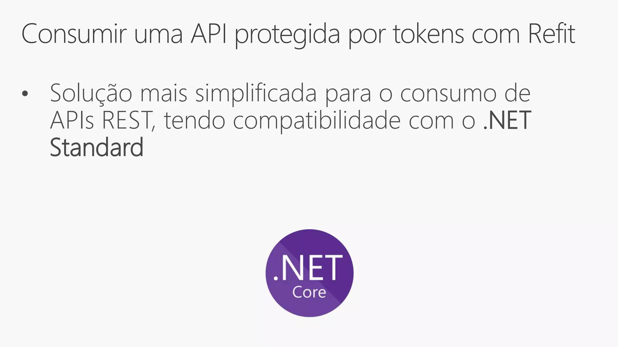 Consumir uma API protegida por tokens com Refit
• Solução mais simplificada para o consumo de
APIs REST, tendo compatibilidade com o .NET
Standard
 
