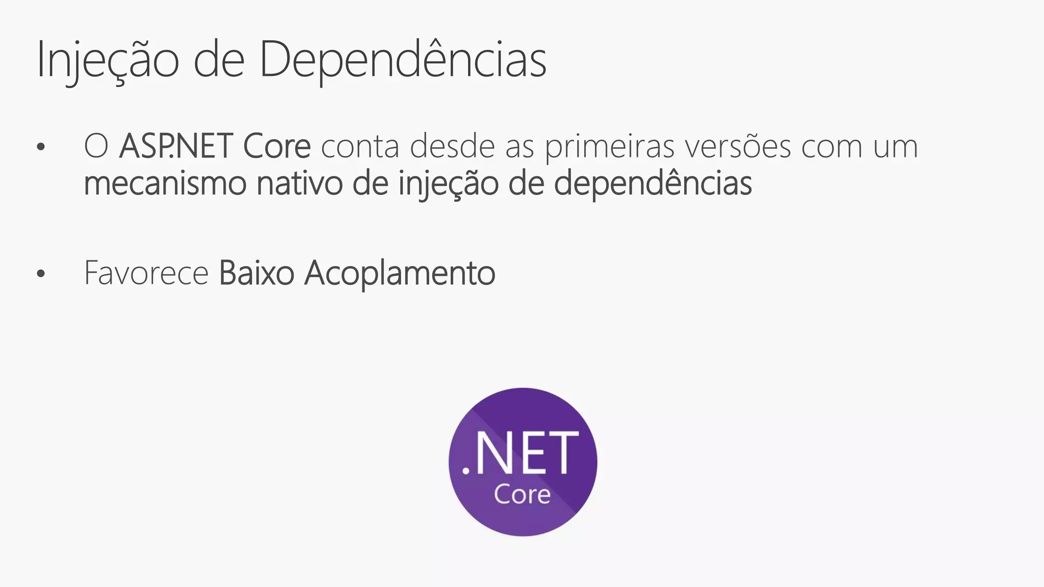 Injeção de Dependências
• O ASP.NET Core conta desde as primeiras versões com um
mecanismo nativo de injeção de dependências
• Favorece Baixo Acoplamento
 