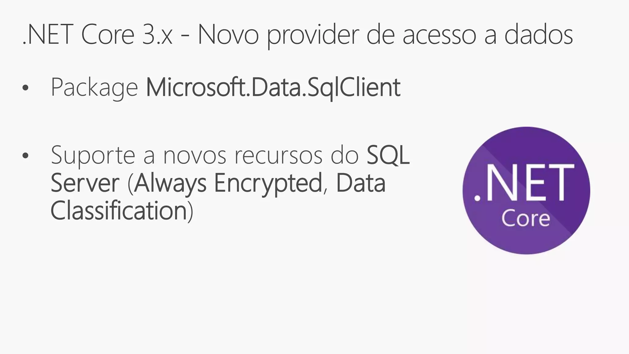 .NET Core 3.x - Novo provider de acesso a dados
• Package Microsoft.Data.SqlClient
• Suporte a novos recursos do SQL
Server (Always Encrypted, Data
Classification)
 