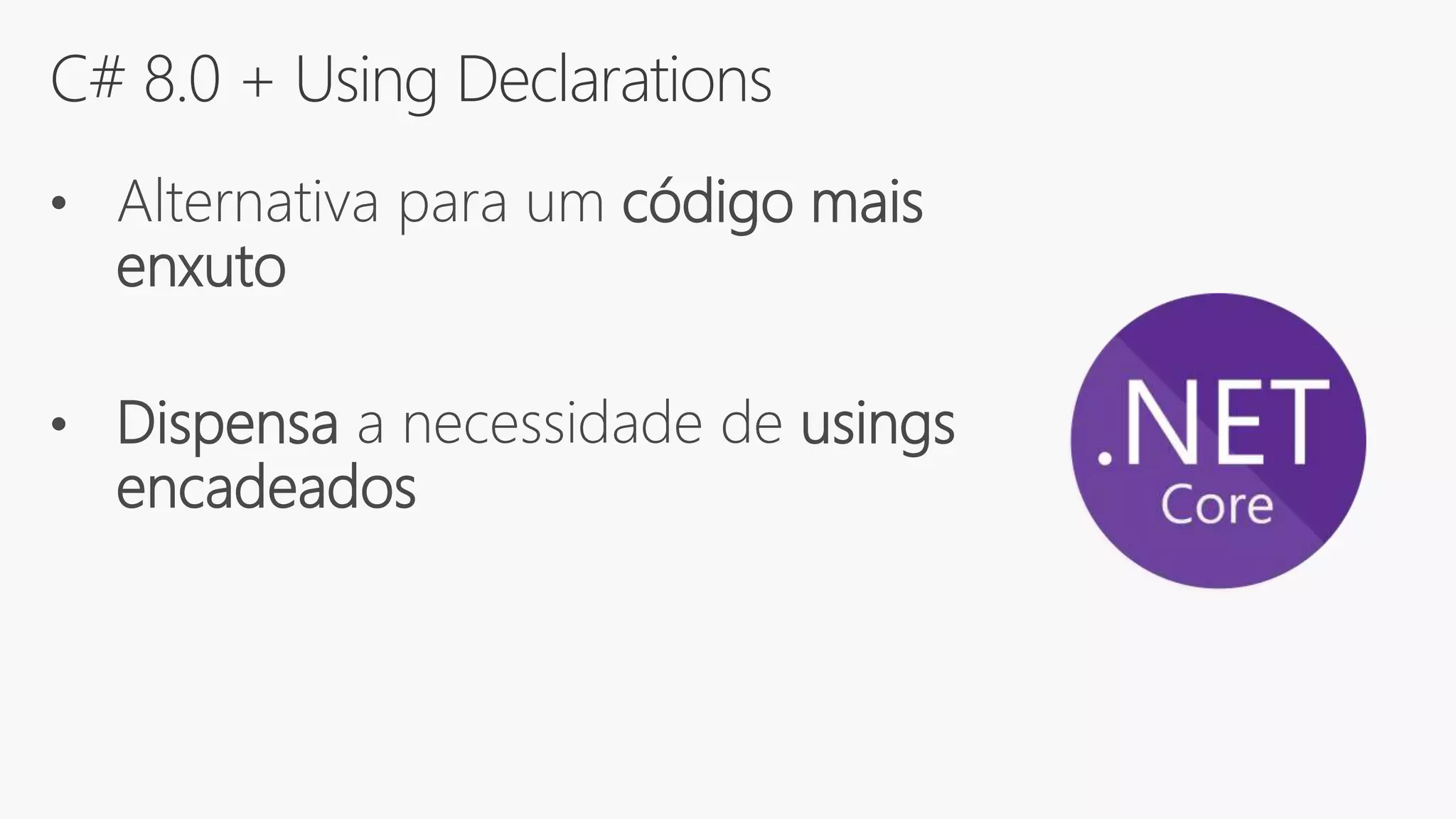 C# 8.0 + Using Declarations
• Alternativa para um código mais
enxuto
• Dispensa a necessidade de usings
encadeados
 
