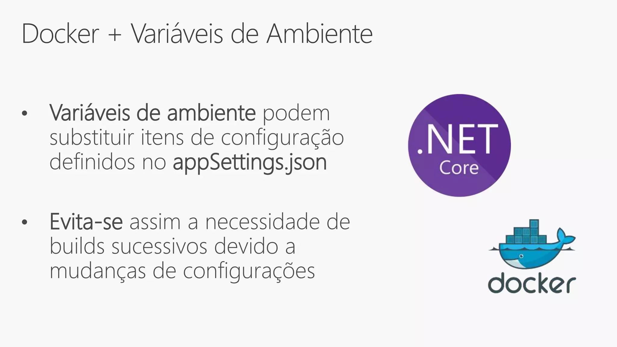 Docker + Variáveis de Ambiente
• Variáveis de ambiente podem
substituir itens de configuração
definidos no appSettings.json
• Evita-se assim a necessidade de
builds sucessivos devido a
mudanças de configurações
 
