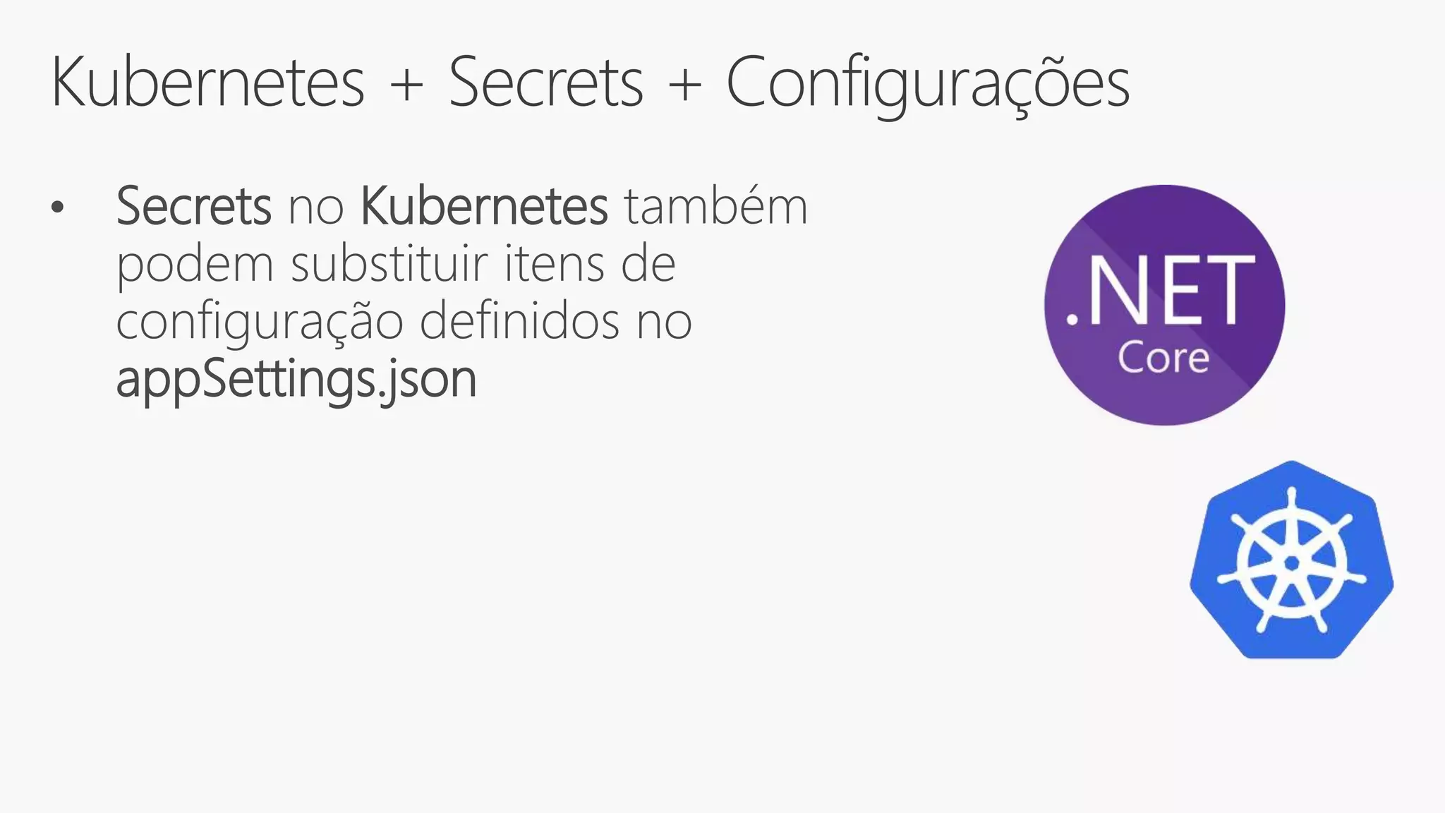Kubernetes + Secrets + Configurações
• Secrets no Kubernetes também
podem substituir itens de
configuração definidos no
appSettings.json
 