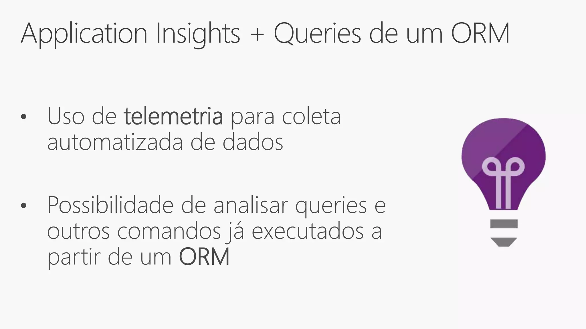 Application Insights + Queries de um ORM
• Uso de telemetria para coleta
automatizada de dados
• Possibilidade de analisar queries e
outros comandos já executados a
partir de um ORM
 