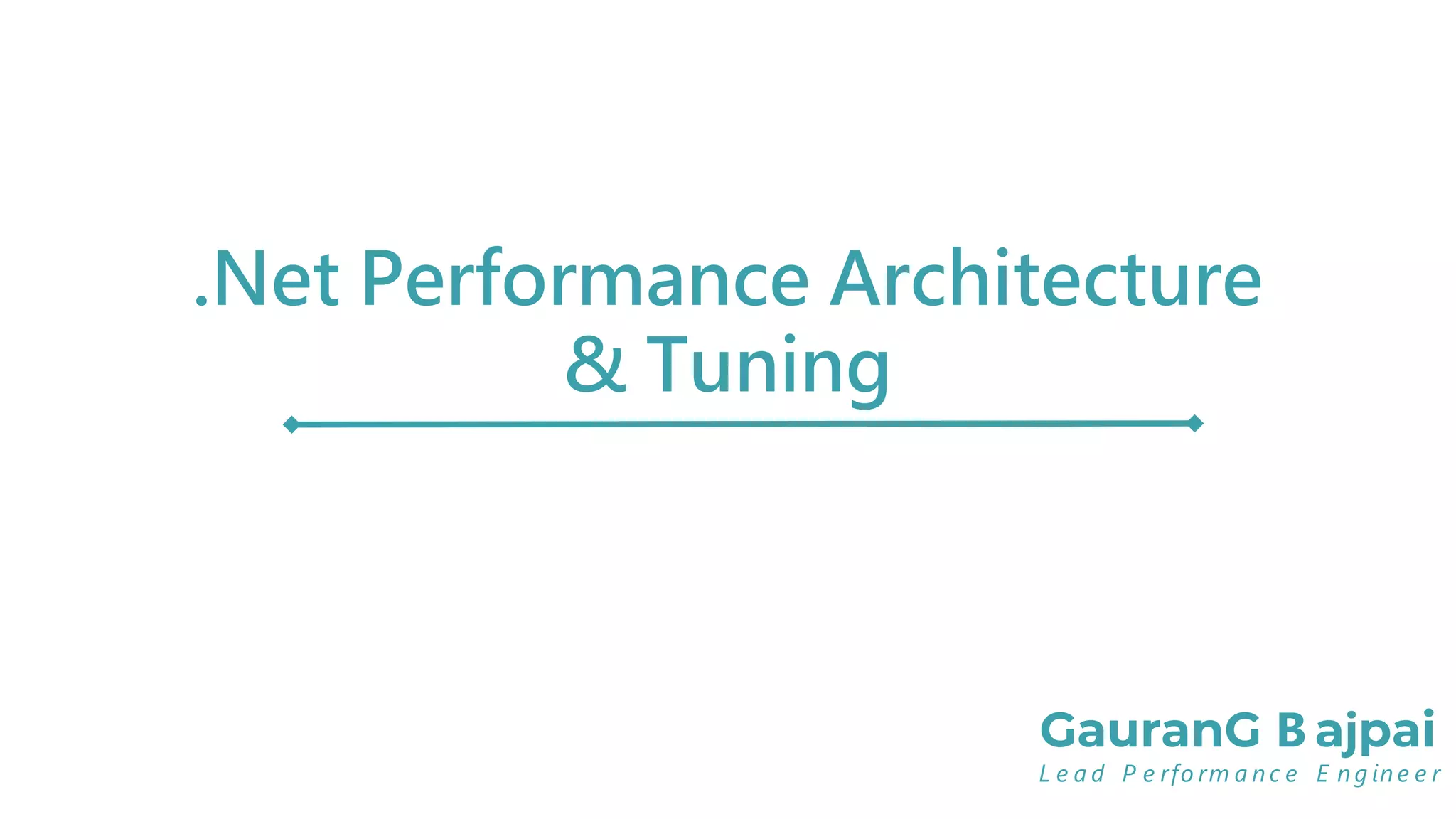 .Net Performance Architecture
& Tuning
GauranG B ajpai
L e a d P e rfo rm a n c e E n g in e e r
 