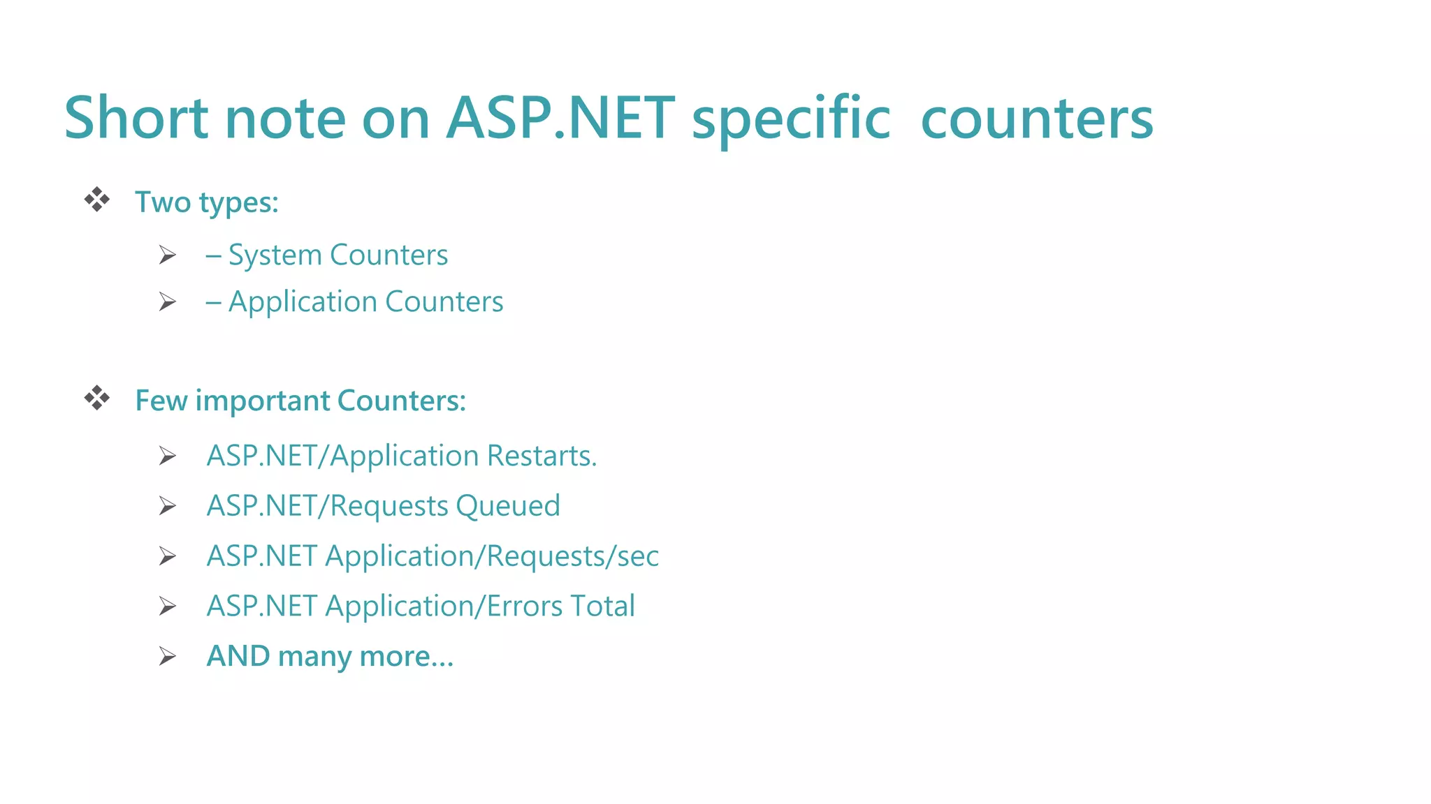 Short note on ASP.NET specific counters
 Two types:
 – System Counters
 – Application Counters
 Few important Counters:
 ASP.NET/Application Restarts.
 ASP.NET/Requests Queued
 ASP.NET Application/Requests/sec
 ASP.NET Application/Errors Total
 AND many more…
 