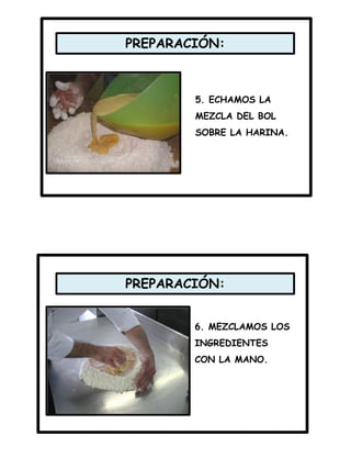 PREPARACIÓN:
PREPARACIÓN:
5. ECHAMOS LA
MEZCLA DEL BOL
SOBRE LA HARINA.
6. MEZCLAMOS LOS
INGREDIENTES
CON LA MANO.
 