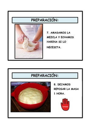 PREPARACIÓN:
7. AMASAMOS LA
MEZCLA Y ECHAMOS
HARINA SI LO
NECESITA.
PREPARACIÓN:
8. DEJAMOS
REPOSAR LA MASA
1 HORA.
 