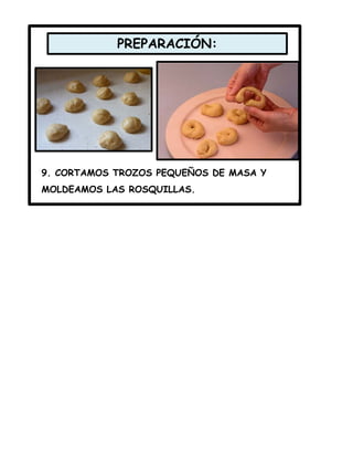 PREPARACIÓN:
9. CORTAMOS TROZOS PEQUEÑOS DE MASA Y
MOLDEAMOS LAS ROSQUILLAS.
 