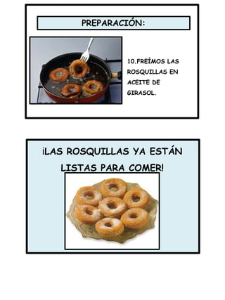 10.FREÍMOS LAS
ROSQUILLAS EN
ACEITE DE
GIRASOL.
PREPARACIÓN:
¡LAS ROSQUILLAS YA ESTÁN
LISTAS PARA COMER!
 
