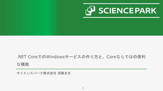 .NET CoreでのWindowsサービスの作り方と、Coreならではの便利
な機能
サイエンスパーク株式会社 須藤圭太
1
 
