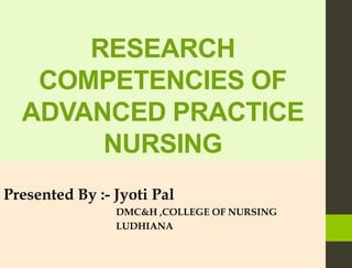 RESEARCH
COMPETENCIES OF
ADVANCED PRACTICE
NURSING
Presented By :- Jyoti Pal
DMC&H ,COLLEGE OF NURSING
LUDHIANA
 