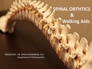 SPINAL ORTHTICS
&
Walking Aids
PRESENTOR : DR. SHIVA SHANKARAN. G.B
Department of Orthopaedics.
 