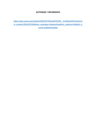 ACTIVIDAD 1 INFOGRAFÍA
https://www.canva.com/design/DAEJlS7r044/syBTOyFM__kvmMcA0xfi1A/view?ut
m_content=DAEJlS7r044&utm_campaign=designshare&utm_medium=link&utm_s
ource=publishsharelink
 