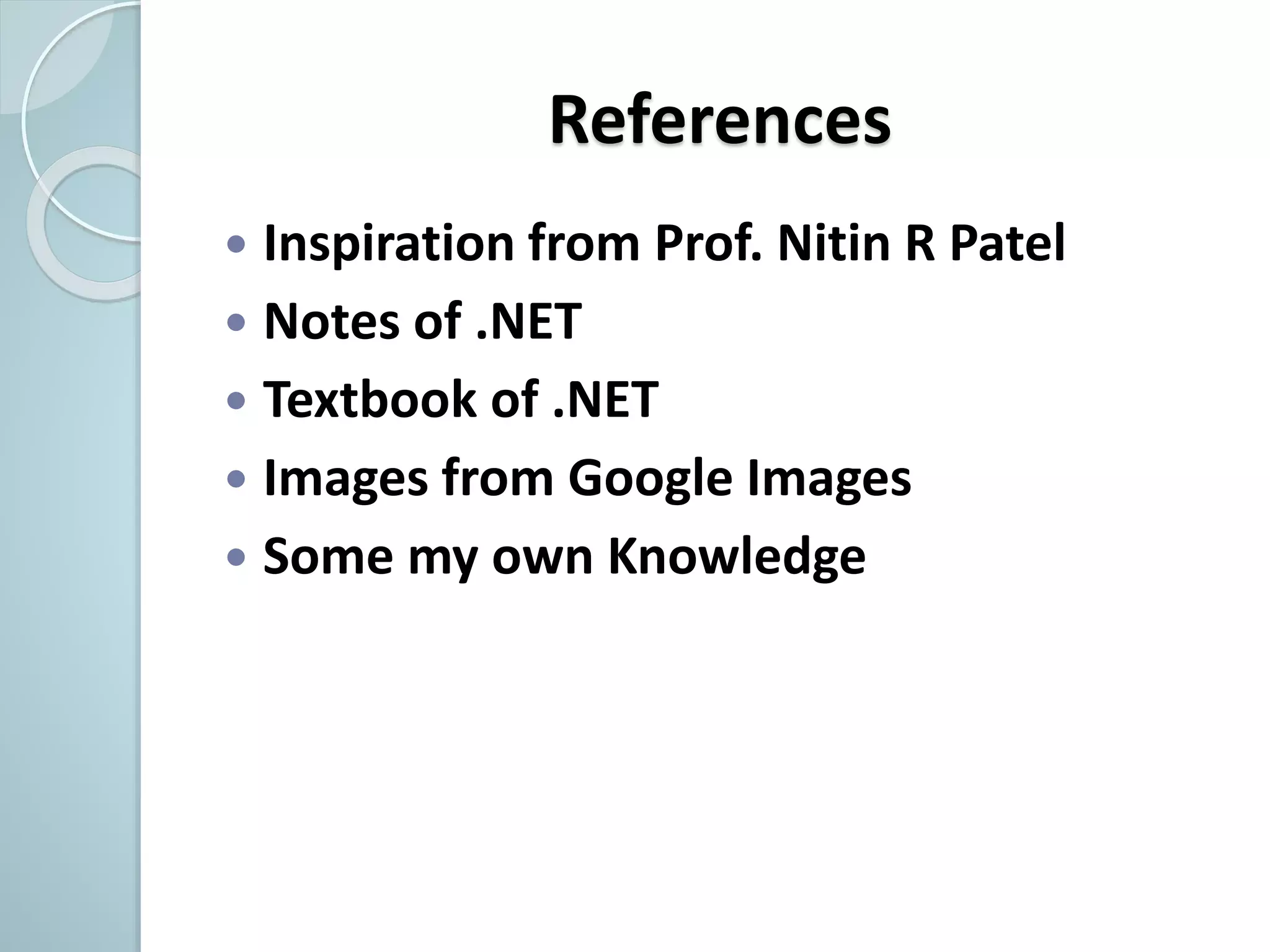 References
 Inspiration from Prof. Nitin R Patel
 Notes of .NET
 Textbook of .NET
 Images from Google Images
 Some my own Knowledge
 