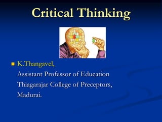Critical Thinking
 K.Thangavel,
Assistant Professor of Education
Thiagarajar College of Preceptors,
Madurai.
 
