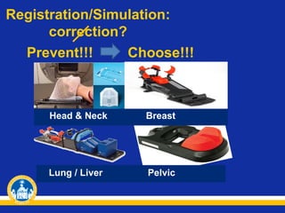 Registration/Simulation:
correction?
Prevent!!!
Choose!!!

Head & Neck

Breast

Lung / Liver

Pelvic

 