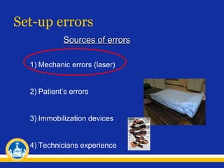 Set-up errors
Sources of errors
1) Mechanic errors (laser)
2) Patient’s errors
3) Immobilization devices
4) Technicians experience

 