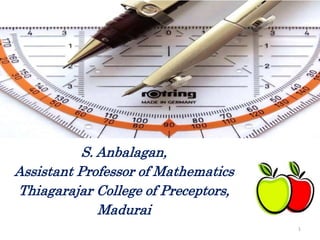 S. Anbalagan,
Assistant Professor of Mathematics
Thiagarajar College of Preceptors,
Madurai
1
 