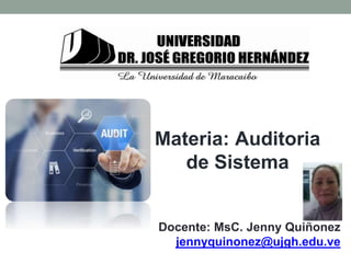 Materia: Auditoria
de Sistema
Docente: MsC. Jenny Quiñonez
jennyquinonez@ujgh.edu.ve
 