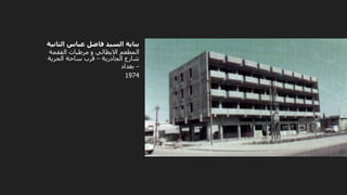 ‫الثان‬ ‫عباس‬ ‫فاضل‬ ‫السيد‬ ‫بناية‬
‫ية‬
‫الفقمة‬ ‫مرطبات‬ ‫و‬ ‫االيطالي‬ ‫المطعم‬
‫الجادرية‬ ‫شارع‬
–
‫الحرية‬ ‫ساحة‬ ‫قرب‬
–
‫بغداد‬
1974
 