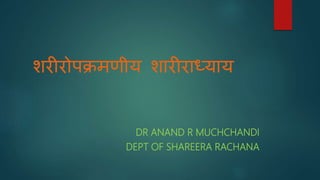 शरीरोपक्रमणीय शारीराध्याय
DR ANAND R MUCHCHANDI
DEPT OF SHAREERA RACHANA
 