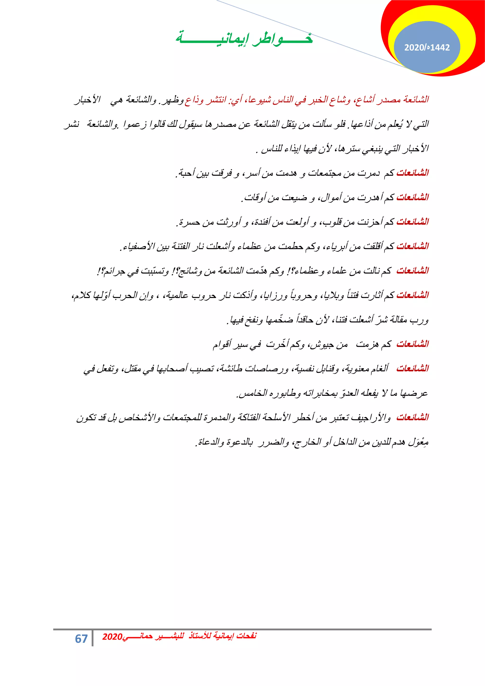 ‫إٌمانٌــــــــــة‬ ‫خــــــواطر‬
67 ً‫حمانـــــ‬ ‫للبشــــٌر‬ ‫لألستاذ‬ ‫إٌمانٌة‬ ‫نفحات‬
2020
1442
‫ه‬
/
2020
‫حُؾخثؼش‬
١‫أ‬ ،‫ػخ‬ٞ٤‫ؽ‬ ‫حُ٘خط‬ ٢‫ك‬ ‫حُخزش‬ ‫ؽخع‬ٝ ،‫أؽخع‬ ‫ٓقذس‬
:
‫رحع‬ٝ ‫حٗظؾش‬
‫ش‬ٜ‫ظ‬ٝ
.
‫حألخزخس‬ ٢ٛ ‫حُؾخثؼش‬ٝ
‫خ‬ٜ‫أرحػ‬ ٖٓ ِْ‫ُؼ‬٣ ‫ال‬ ٢‫حُظ‬
.
‫ح‬ٞٔ‫صػ‬ ‫ح‬ُٞ‫هخ‬ ‫ُي‬ ٍٞ‫و‬٤‫ع‬ ‫خ‬ٛ‫ٓقذس‬ ٖ‫ػ‬ ‫حُؾخثؼش‬ َ‫ظو‬٣ ٖٓ ‫عؤُض‬ ِٞ‫ك‬
.
‫ٗؾش‬ ‫حُؾخثؼش‬ٝ
‫ُِ٘خط‬ ‫زحء‬٣‫ا‬ ‫خ‬ٜ٤‫ك‬ ٕ‫أل‬ ،‫خ‬ٛ‫عظش‬ ٢‫٘زـ‬٣ ٢‫حُظ‬ ‫حألخزخس‬
.
‫اٌشائؼاخ‬
‫أكزش‬ ٖ٤‫ر‬ ‫كشهض‬ ٝ ،‫أعش‬ ٖٓ ‫ذٓض‬ٛ ٝ ‫ٓـظٔؼخص‬ ٖٓ ‫دٓشص‬ ًْ
.
‫اٌشائؼاخ‬
‫هخص‬ٝ‫أ‬ ٖٓ ‫ؼض‬٤‫م‬ ٝ ،ٍ‫ح‬ٞٓ‫أ‬ ٖٓ ‫ذسص‬ٛ‫أ‬ ًْ
.
‫اٌشائؼاخ‬
‫كغشس‬ ٖٓ ‫سػض‬ٝ‫أ‬ ٝ ،‫أكجذس‬ ٖٓ ‫ُؼض‬ٝ‫أ‬ ٝ ،‫د‬ِٞ‫ه‬ ٖٓ ‫أكضٗض‬ ًْ
.
‫اٌشائؼاخ‬
‫خء‬٤‫حألفل‬ ٖ٤‫ر‬ ‫حُلظ٘ش‬ ‫ٗخس‬ ‫أؽؼِض‬ٝ ‫ػظٔخء‬ ٖٓ ‫كطٔض‬ ًْٝ ،‫خء‬٣‫أرش‬ ٖٓ ‫أهِوض‬ ًْ
.
‫اٌشائؼاخ‬
‫ػظٔخء؟‬ٝ ‫ػِٔخء‬ ٖٓ ‫ٗخُض‬ ًْ
!
‫ؽخثؾ؟‬ٝ ٖٓ ‫حُؾخثؼش‬ ‫ٓض‬ّ‫ذ‬ٛ ًْٝ
!
‫ؿشحثْ؟‬ ٢‫ك‬ ‫ّزض‬‫ز‬‫طغ‬ٝ
!
‫اٌشائؼاخ‬
،ّ‫ًال‬ ‫خ‬ُّٜٝ‫أ‬ ‫حُلشد‬ ٕ‫ا‬ٝ ، ،‫ش‬٤ُٔ‫ػخ‬ ‫د‬ٝ‫كش‬ ‫ٗخس‬ ‫أرًض‬ٝ ،‫خ‬٣‫سصح‬ٝ ً‫خ‬‫ر‬ٝ‫كش‬ٝ ،‫خ‬٣‫رال‬ٝ ً‫خ‬٘‫كظ‬ ‫أػخسص‬ ًْ
‫خ‬ٜ٤‫ك‬ ‫ٗلخ‬ٝ ‫خ‬ّٜٔ‫مخ‬ ً‫ح‬‫كخهذ‬ ٕ‫أل‬ ،‫كظ٘خ‬ ‫أؽؼِض‬ ّ‫ش‬‫ؽ‬ ‫ٓوخُش‬ ‫سد‬ٝ
.
‫اٌشائؼاخ‬
ّ‫ح‬ٞ‫أه‬ ‫ش‬٤‫ع‬ ٢‫ك‬ ‫شص‬ّ‫أخ‬ ًْٝ ،‫ػ‬ٞ٤‫ؿ‬ ٖٓ ‫ضٓض‬ٛ ًْ
‫اٌشائؼاخ‬
٢‫ك‬ َ‫طلؼ‬ٝ ،َ‫ٓوظ‬ ٢‫ك‬ ‫خ‬ٜ‫أفلخر‬ ‫ذ‬٤‫طق‬ ،‫هخثؾش‬ ‫سفخفخص‬ٝ ،‫ش‬٤‫ٗلغ‬ َ‫ه٘خر‬ٝ ،‫ش‬٣ٞ٘‫ٓؼ‬ ّ‫أُـخ‬
‫حُخخٓظ‬ ٙ‫س‬ٞ‫هخر‬ٝ ٚ‫رٔخخرشحط‬ ّٝ‫حُؼذ‬ ِٚ‫لؼ‬٣ ‫ال‬ ‫ٓخ‬ ‫خ‬ٜ‫ػشم‬
.
‫اٌشائؼاخ‬
ٌٕٞ‫ط‬ ‫هذ‬ َ‫ر‬ ‫حألؽخخؿ‬ٝ ‫ُِٔـظٔؼخص‬ ‫حُٔذٓشس‬ٝ ‫حُلظخًش‬ ‫حألعِلش‬ ‫أخطش‬ ٖٓ ‫طؼظزش‬ ‫ق‬٤‫حألسحؿ‬ٝ
‫حُذػخس‬ٝ ‫س‬ٞ‫رخُذػ‬ ‫حُنشس‬ٝ ،‫حُخخسؽ‬ ٝ‫أ‬ َ‫حُذحخ‬ ٖٓ ٖ٣‫ُِذ‬ ّ‫ذ‬ٛ ٍَْٞ‫ؼ‬ِٓ
.
 