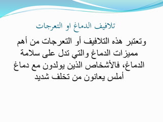 ‫التعرجات‬ ‫او‬ ‫الدماغ‬ ‫تالفيف‬
‫أه‬ ‫من‬ ‫التعرجات‬ ‫أو‬ ‫التالفيف‬ ‫هذه‬ ‫وتعتبر‬
‫م‬
‫سالمة‬ ‫على‬ ‫تدل‬ ‫والتي‬ ‫الدماغ‬ ‫مميزات‬
‫دماغ‬ ‫مع‬ ‫يولدون‬ ‫الذين‬ ‫فاألشخاص‬ ،‫الدماغ‬
‫شديد‬ ‫تخلف‬ ‫من‬ ‫يعانون‬ ‫أملس‬
 