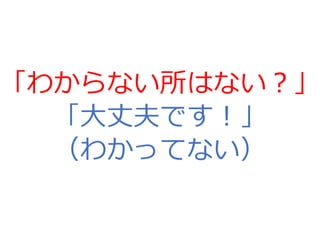 「わからない所はない？」
「大丈夫です！」
（わかってない）
 