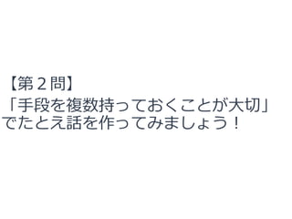 【第２問】
「手段を複数持っておくことが大切」
でたとえ話を作ってみましょう！
 