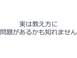 実は教え方に
問題があるかも知れません
 