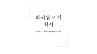 회귀참모 기
획서
Project - Return general staff
 