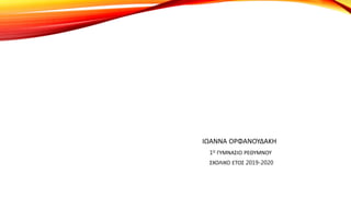 ΙΩΑΝΝΑ ΟΡΦΑΝΟΥΔΑΚΗ
1Ο ΓΥΜΝΑΣΙΟ ΡΕΘΥΜΝΟΥ
ΣΧΟΛΙΚΟ ΕΤΟΣ 2019-2020
 