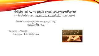 ΘΕΜΑ : α) Αν το ρήμα είναι φωνηεντόληκτο
(= δηλαδή έχει πριν την κατάληξη φωνήεν)
Στο α΄ ενικό πρόσωπο έχουμε την
κατάληξη -κα
πχ. λύω →λέλυκα.
παιδεύω  πεπαίδευκα
 