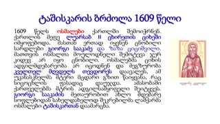 ტაშისკარის ბრძოლა 1609 წელი
1609 წელს ოსმალები ქართლში შემოიჭრნენ.
ქართლის მეფე ლუარსაბ II ცხირეთის ციხეში
იმყოფებოდა. მასთან ერთად იყვნენ ცნობილი
სარდლები გიორგი სააკაძე და ზაზა ციციშვილი.
მათთვის ოსმალთა მოულოდნელი შემოტევა ჯერ
კიდევ არ იყო ცნობილი. ოსმალებმა ციხის
ადგილმდებარეობა არ იცოდნენ და მეგზურობა
კველთელ მღვდელს თევდორეს დაავალეს, ამ
უკანასკნელმა მტერი მცდარი გზით წაიყვანა, რაც
სიცოცხლის ფასადაც დაუჯდა. ამასობაში
ქართველებმა მტრის ადგილსამყოფელი შეიტყვეს.
გიორგი სააკაძის მეთაურობით ახლო მდებარე
სოფლებიდან სახელდახელოდ შეკრებილმა ლაშქარმა
ოსმალები ტაშისკართან დაამარცხა.
 