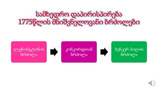 სამხედრო დაპირისპირება
1775წლის მნიშვნელოვანი ბრძოლები
ლექსინგტონის
ბრძოლა
კონკორდთან
ბრძოლა
ბენკერ ჰილის
ბრძოლა
 