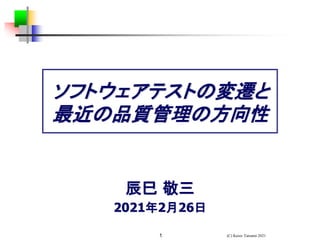 (C) Keizo Tatsumi 2021
1
辰巳 敬三
2021年2月26日
ソフトウェアテストの変遷と
最近の品質管理の方向性
 