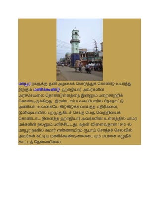 மாயூர நகருக்கு தனி அழலகக் தகாடுத்துக் தகாண்டு உயர்ந்து
நிற்கும் மணிக்கூண்டு ஹாஜியார் அைர்களின்
அரச்தசயலல,ததாண்டுள்ளத்லத இன்னும் பலறசாற்றிக்
தகாண்டிருக்கிறது. இரண்டாம் உலகப்சபாரில் சநசநாட்டு
அணிகள், உலலகசய கிடுகிடுக்க ைாய்த்த எதிரிகலள,
டுனிஷ்யாைில் புறமுதுகிடச் தசய்த தபரு தைற்றிலயக்
தகாண்டாட நிலனத்த ஹாஜியார் அைர்களின் உள்ளத்தில் பாமர
மக்களின் நலனும் பளிச்சிட்டது. அதன் ைிலளவுதான் 1943 -ல்
மாயூர நகரில் சுமார் எண்ணாயிரம் ரூபாய் தசாந்தச் தசலைில்
அைர்கள் கட்டிய மணிக்கூண்டினாலலடயும் பயலன எழுதிக்
காட்டத் சதலையிலல.
 