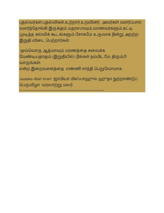 புதல்ைர்கள்,புதல்ைிகள்,உற்றார்,உறைினர், அைர்கள் ைளர்ப்பால்
ைளர்ந்சதாங்கி இருக்கும் மதரஸாவும்,மாணைர்களும்,கட்டி
முடித்த கல்ைிக் கூடங்களும் சசாகசம உருைாக நின்று அறற்ற
இறுதி ைிலட தபற்றார்கள்.
ஒவ்தைாரு ஆத்மாவும் மரணத்லத சுலைக்க
சைண்டியதாகும்.(இறுதியில்) நீங்கள் நம்மிடசம திரும்பி
ைாருங்கள்.
என்ற இலறைசனத்லத எண்ணி சாந்தி தபறுசைாமாக.
Jazaaka Allah khair! :ஜாமியா மிஸ்பாஹுல் ஹுதா நுற்றாண்டுப்
தபருைிழா ைரலாற்று மலர்
----------------------------------------------------------------------
 