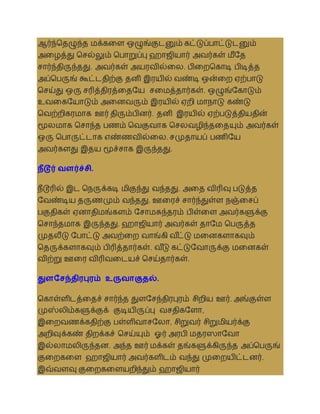 ஆர்ந்ததழுந்த மக்கலள ஒழுங்குடனும் கட்டுப்பாட்டுடனும்
அலழத்து தசல்லும் தபாறுப்பு ஹாஜியார் அைர்கள் மீசத
சார்ந்திருந்தது. அைர்கள் அயரைில்லல. பிலறதகாடி பிடித்த
அப்தபருங் கூட்டதிற்கு தனி இரயில் ைண்டி ஒன்லற ஏற்பாடு
தசய்து ஒரு சரித்திரத்லதசய சலமத்தார்கள். ஒழுங்சகாடும்
உைலகசயாடும் அலனைரும் இரயில் ஏறி மாநாடு கண்டு
தைற்றிகரமாக ஊர் திரும்பினர். தனி இரயில் ஏற்படுத்தியதின்
மூலமாக தசாந்த பணம் தைகுைாக தசலைழிந்தலதயும் அைர்கள்
ஒரு தபாருட்டாக எண்ணைில்லல. சமுதாயப் பணிசய
அைர்களது இதய மூச்சாக இருந்தது.
நீடூர் வளர்ச்சி.
நீடூரில் இட தநருக்கடி மிகுந்து ைந்தது. அலத ைிரிவு படுத்த
சைண்டிய தருணமும் ைந்தது. ஊலரச் சார்ந்துள்ள நஞ்லசப்
பகுதிகள் ஏனாதிமங்களம் சசாமசுந்தரம் பிள்லள அைர்களுக்கு
தசாந்தமாக இருந்தது. ஹாஜியார் அைர்கள் தாசம தபருத்த
முதலீடு சபாட்டு அைற்லற ைாங்கி ை ீ
ட்டு மலனகளாகவும்
ததருக்களாகவும் பிரித்தார்கள். ை ீ
டு கட்டுசைாருக்கு மலனகள்
ைிற்று ஊலர ைிரிைலடயச் தசய்தார்கள்.
துளசசந்திைபுைம் உருவாகுதல்.
தகாள்ளிடத்லதச் சார்ந்த துளசசந்திரபுரம் சிறிய ஊர். அங்குள்ள
முஸ்லிம்களுக்குக் குடியிருப்பு ைசதிகசளா,
இலறைணக்கதிற்கு பள்ளிைாசசலா, சிறுைர் சிறுமியர்க்கு
அறிவுக்கண் திறக்கச் தசய்யும் ஓர் அரபி மதரஸாசைா
இல்லாமலிருந்தன. அந்த ஊர் மக்கள் தங்களுக்கிருந்த அப்தபருங்
குலறகலள ஹாஜியார் அைர்களிடம் ைந்து முலறயிட்டனர்.
இவ்ைளவு குலறகலளயறிந்தும் ஹாஜியார்
 