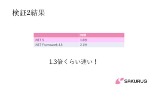 検証2結果
時間
.NET 5 1.6秒
.NET Framework 4.5 2.1秒
1.3倍くらい速い！
 