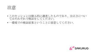 注意
• このセッションは個人的に調査したものであり、公正さについ
てはそれぞれで検証をしてください。
• 一環境での検証結果ということに留意してください。
 