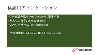 検証用アプリケーション
• CSVを読み込みDataGridViewに表示する
• みんな大好き、WindowsForms
• CSVパーサーはTextFieldParser
• 比較対象は、.NET5 vs .NET Framework4.5
 