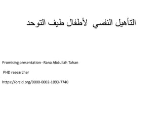 ‫اىز٘ؽذ‬ ‫طٍف‬ ‫ألطفبه‬ ً‫اىْفس‬ ‫اىزإٍٔو‬
Promising presentation- Rana Abdullah Tahan
PHD researcher
https://orcid.org/0000-0002-1093-7740
 