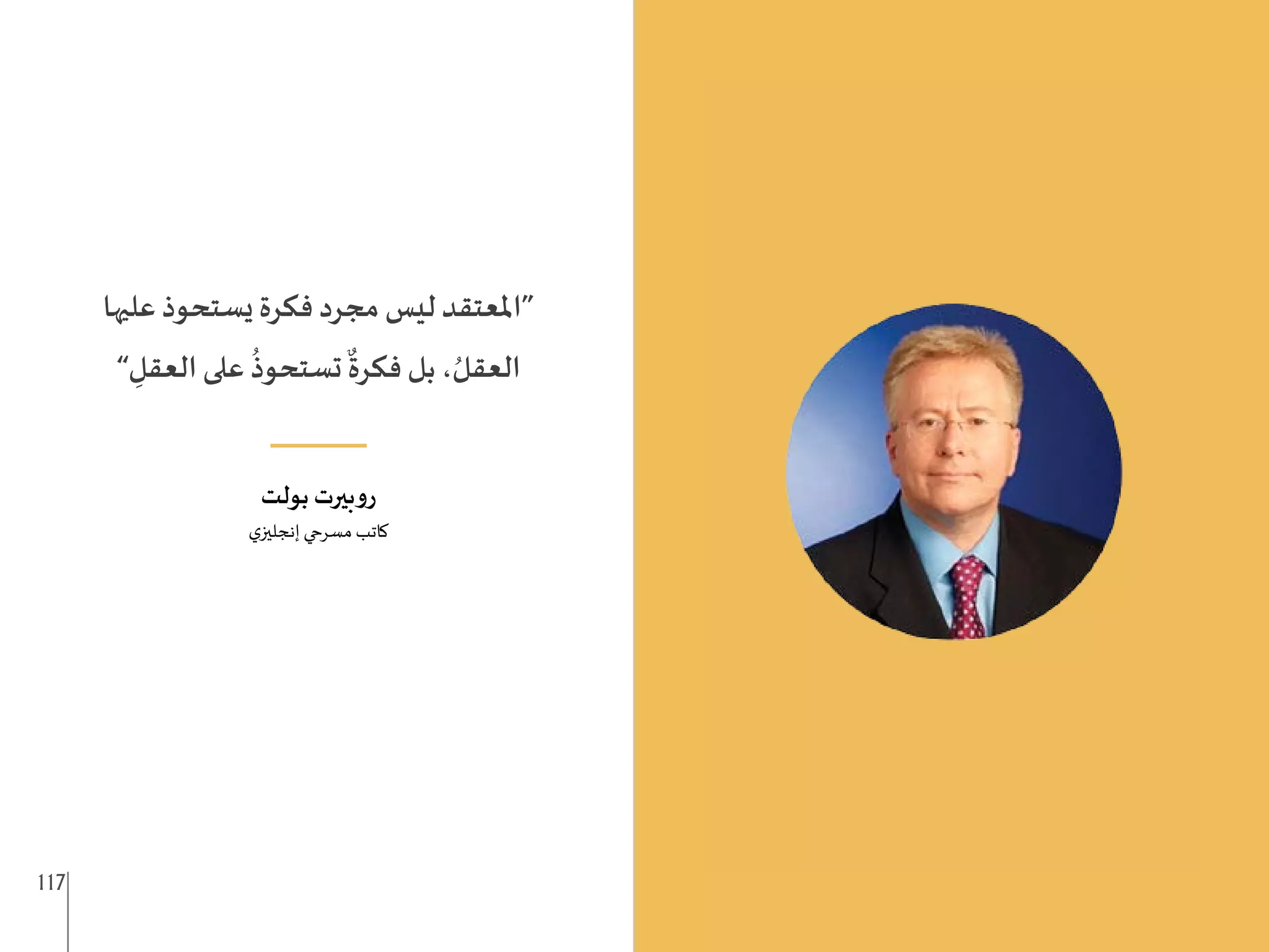 117 116
‫عليها‬ ‫يستحوذ‬ ‫فكرة‬ ‫مجرد‬ ‫ليس‬ ‫“املعتقد‬
” ِ
‫العقل‬ ‫على‬
ُ
‫تستحوذ‬
ٌ
‫فكرة‬ ‫بل‬ ، ُ‫العقل‬
___
‫بولت‬ ‫بيرت‬‫و‬‫ر‬
‫ي‬‫إنجليز‬ ‫مسرحي‬ ‫كاتب‬
 