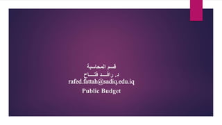 ‫المحاسبة‬ ‫قسم‬
‫د‬
.
‫فتــــاح‬ ‫رافــــد‬
rafed.fattah@sadiq.edu.iq
Public Budget
 