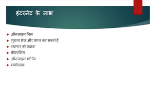 इंटरनेट क
े लाभ
 ऑनलाइन बबल
 सूचना भेज और प्राप्त कर सकते हैं
 व्यापार को बढ़ावा
 फ्रीलांलसंग
 ऑनलाइन शॉवपंग
 मनोरंजन
 